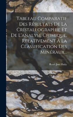 Tableau Comparatif Des R&eacute;sultats De La Cristallographie Et De L'analyse Chimique, Relativement &Agrave; La Classification Des Min&eacute;raux... - Ren&eacute;-Just Ha&uuml;y