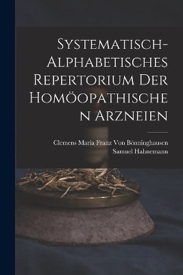 Systematisch-Alphabetisches Repertorium Der Hom&ouml;opathischen Arzneien - Samuel Hahnemann, Clemens Maria Franz Von B&ouml;nninghausen