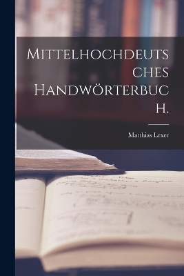 Mittelhochdeutsches Handw&ouml;rterbuch. - Matthias Lexer
