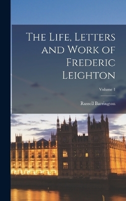 The Life, Letters and Work of Frederic Leighton; Volume 1