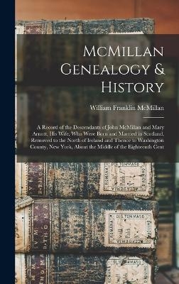 McMillan Genealogy & History; a Record of the Descendants of John McMillan and Mary Arnott, his Wife, who Were Born and Married in Scotland, Removed to the North of Ireland and Thence to Washington County, New York, About the Middle of the Eighteenth Cent
