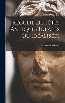 Recueil de t&ecirc;tes antiques id&eacute;ales ou id&eacute;alis&eacute;es - Reinach Salomon