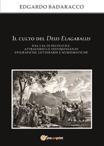 Il culto del Deus Elagabalus dal I al III secolo d.C. attraverso le testimonianze epigrafiche, letterarie e numismatiche - Edgardo Badaracco