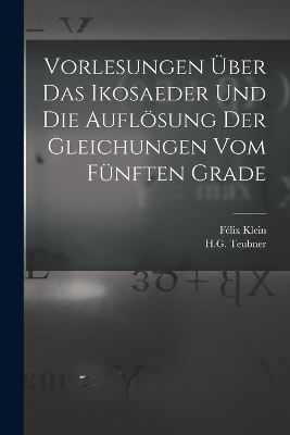 Vorlesungen &Uuml;ber das Ikosaeder und die Aufl&ouml;sung der Gleichungen vom F&uuml;nften Grade - F&eacute;lix Klein