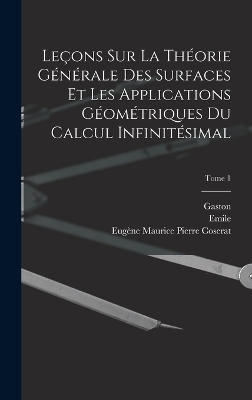 Leçons sur la théorie générale des surfaces et les applications géométriques du calcul infinitésimal; Tome 1