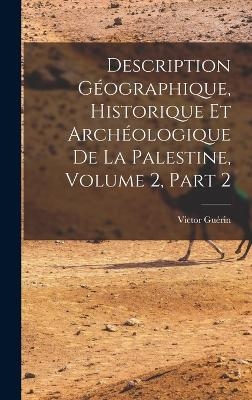 Description G&eacute;ographique, Historique Et Arch&eacute;ologique De La Palestine, Volume 2, part 2 - Victor Gu&eacute;rin