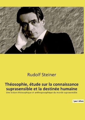Th&eacute;osophie, &eacute;tude sur la connaissance suprasensible et la destin&eacute;e humaine - Rudolf Steiner