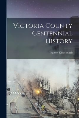 Victoria County Centennial History - Watson Kirkconnell