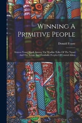 Winning A Primitive People - Donald Fraser
