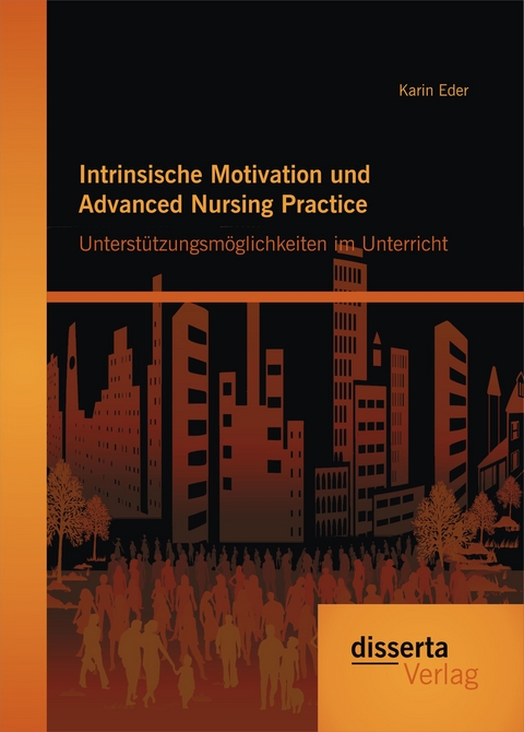 Intrinsische Motivation und Advanced Nursing Practice: Unterst&uuml;tzungsm&ouml;glichkeiten im Unterricht - Karin Eder