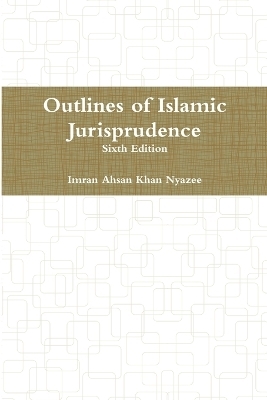 Outlines of Islamic Jurisprudence - Sixth Edition - Imran Ahsan Khan Nyazee