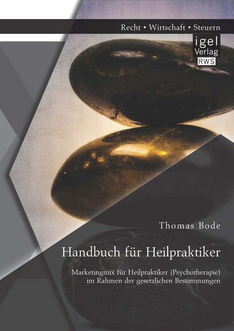 Handbuch f&uuml;r Heilpraktiker: Marketingmix f&uuml;r Heilpraktiker (Psychotherapie) im Rahmen der gesetzlichen Bestimmungen - Thomas Bode