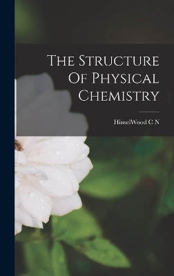 The Structure Of Physical Chemistry - Hinselwood C N