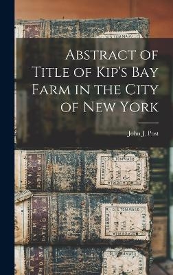 Abstract of Title of Kip's Bay Farm in the City of New York - John J Post
