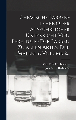 Chemische Farben-lehre Oder Ausführlicher Unterricht Von Bereitung Der Farben Zu Allen Arten Der Malerey, Volume 2... - 