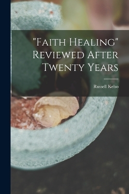 "Faith Healing" Reviewed After Twenty Years - Russell Kelso 1849- Carter