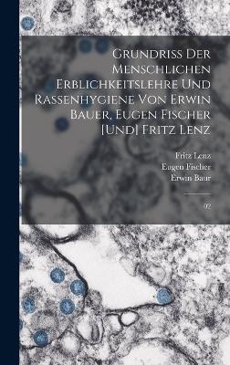 Grundriss der menschlichen Erblichkeitslehre und Rassenhygiene von Erwin Bauer, Eugen Fischer [und] Fritz Lenz - Erwin Baur, Eugen Fischer, Fritz Lenz