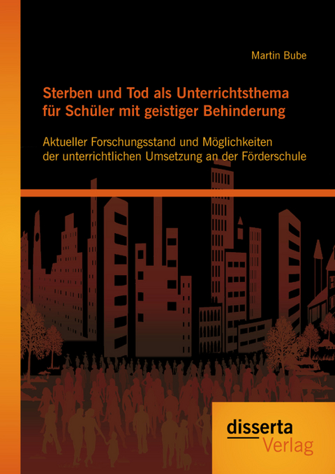 Sterben und Tod als Unterrichtsthema f&uuml;r Sch&uuml;ler mit geistiger Behinderung: Aktueller Forschungsstand und M&ouml;glichkeiten der unterrichtlichen Umsetzung an der F&ouml;rderschule - Martin Bube