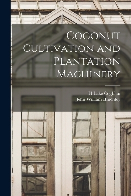 Coconut Cultivation and Plantation Machinery - H Lake Coghlan, John William Hinchley