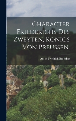 Character Friederichs des Zweyten, Königs von Preußen.