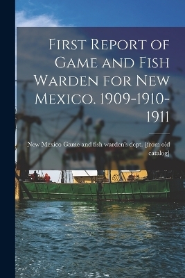 First Report of Game and Fish Warden for New Mexico. 1909-1910-1911