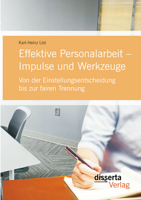 Effektive Personalarbeit &ndash; Impulse und Werkzeuge: Von der Einstellungsentscheidung bis zur fairen Trennung - Karl-Heinz List