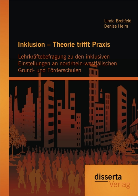 Inklusion &ndash; Theorie trifft Praxis: Lehrkr&auml;ftebefragung zu den inklusiven Einstellungen an nordrhein-westf&auml;lischen Grund- und F&ouml;rderschulen - Linda Breitfeld, Denise Heim