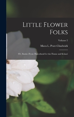 Little Flower Folks; or, Stories From Flowerland for the Home and School; Volume 2 - Mara L Pratt-Chadwick