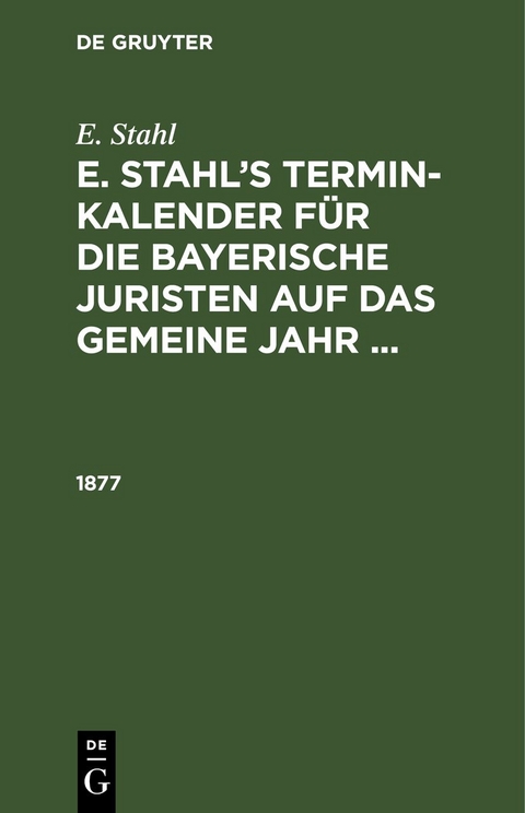 E. Stahl: E. Stahl&rsquo;s Termin-Kalender f&uuml;r die bayerische Juristen auf das gemeine Jahr ... / 1877 - E. Stahl