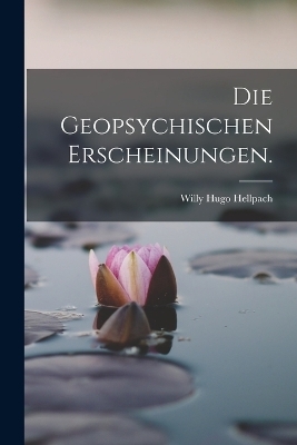 Die Geopsychischen Erscheinungen. - Willy Hugo Hellpach
