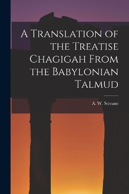 A Translation of the Treatise Chagigah From the Babylonian Talmud - A W Streane