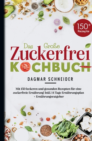 Das Große Zuckerfrei Kochbuch - Mit 150 leckeren und gesunden Rezepten für eine zuckerfreie Ernährung!