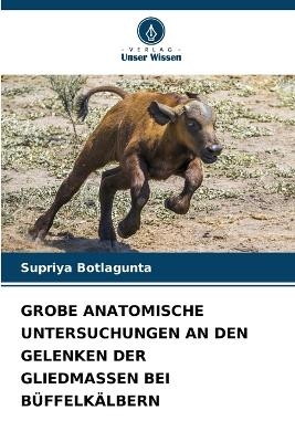 Grobe Anatomische Untersuchungen an Den Gelenken Der Gliedmassen Bei B&uuml;ffelk&auml;lbern - Supriya Botlagunta