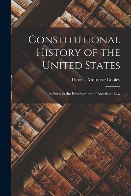 Constitutional History of the United States - Thomas McIntyre Cooley