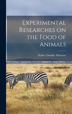 Experimental Researches on the Food of Animals - Robert Dundas Thomson