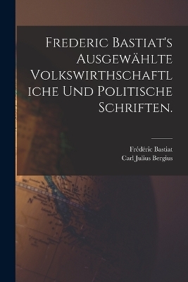 Frederic Bastiat's ausgew&auml;hlte volkswirthschaftliche und politische Schriften. - Fr&eacute;d&eacute;ric Bastiat