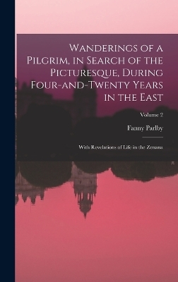 Wanderings of a Pilgrim, in Search of the Picturesque, During Four-and-twenty Years in the East; With Revelations of Life in the Zenana; Volume 2