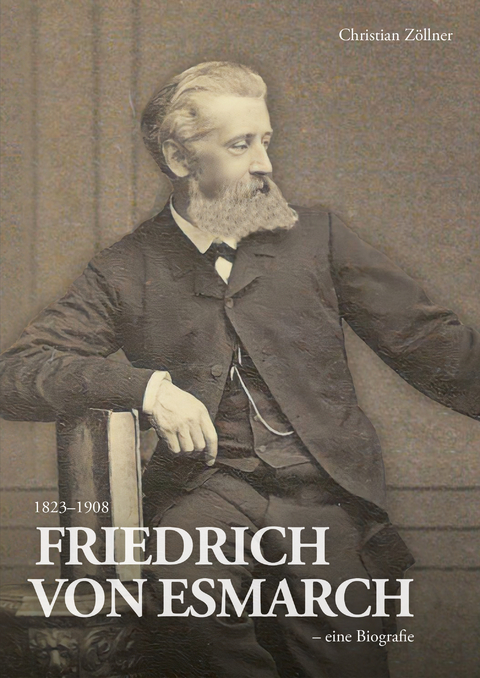 Friedrich von Esmarch (1823&ndash;1908) &ndash; eine Biographie - Christian Z&ouml;llner