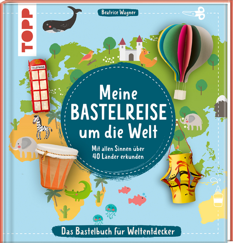 Meine Bastelreise um die Welt - Das Bastelbuch f&uuml;r Weltentdecker - Beatrice Wagner