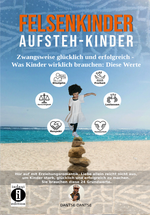 Felsenkinder, Aufsteh-Kinder &ndash; zwangsweise gl&uuml;cklich und erfolgreich. Was Kinder wirklich brauchen: WERTE! - Dantse Dantse