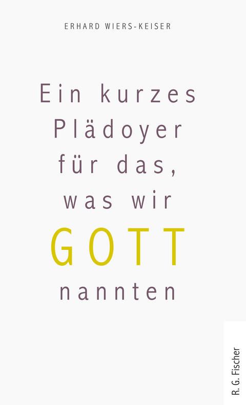 Ein kurzes Pl&auml;doyer f&uuml;r das, was wir Gott nannten - Erhard Wiers-Keiser
