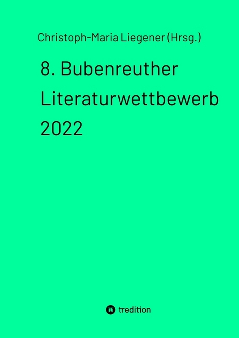 8. Bubenreuther Literaturwettbewerb 2022 - Christoph-Maria Liegener (Hrsg.)