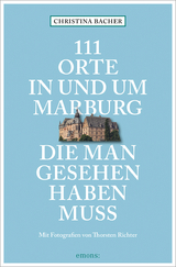 111 Orte in und um Marburg, die man gesehen haben muss - Christina Bacher