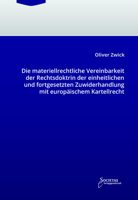 Die materiellrechtliche Vereinbarkeit der Rechtsdoktrin der einheitlichen und fortgesetzten Zuwiderhandlung mit europ&auml;ischem Kartellrecht - Oliver Zwick
