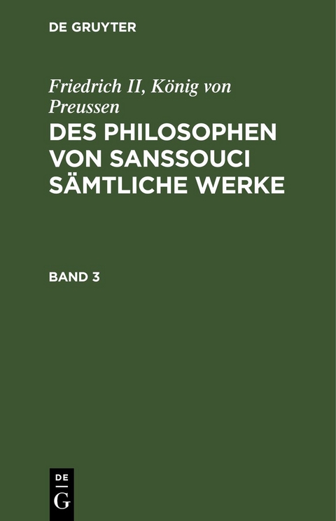 Friedrich II, K&ouml;nig von Preussen: Des Philosophen von Sanssouci s&auml;mtliche Werke / Friedrich II, K&ouml;nig von Preussen: Des Philosophen von Sanssouci s&auml;mtliche Werke. Band 3 - K&ouml;nig von Preussen Friedrich II