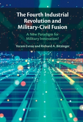 The Fourth Industrial Revolution and Military-Civil Fusion - Yoram Evron, Richard A. Bitzinger