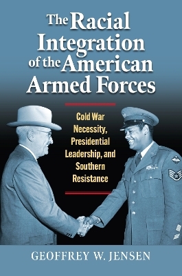 The Racial Integration of the American Armed Forces - Geoffrey W. Jensen