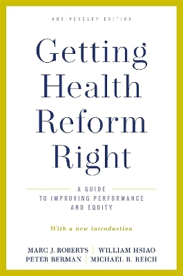 Getting Health Reform Right, Anniversary Edition - Marc J. Roberts, William Hsiao, Peter Berman, Michael R. Reich