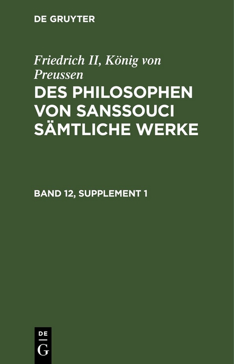 Friedrich II, K&ouml;nig von Preussen: Des Philosophen von Sanssouci s&auml;mtliche Werke / Friedrich II, K&ouml;nig von Preussen: Des Philosophen von Sanssouci s&auml;mtliche Werke. Band 12, Supplement 1 - K&ouml;nig von Preussen Friedrich II