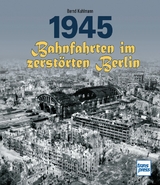 1945 - Bahnfahrten im zerst&ouml;rten Berlin - Bernd Kuhlmann